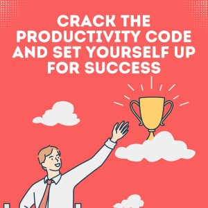 Crack the Productivity Code and Set Yourself Up for Success